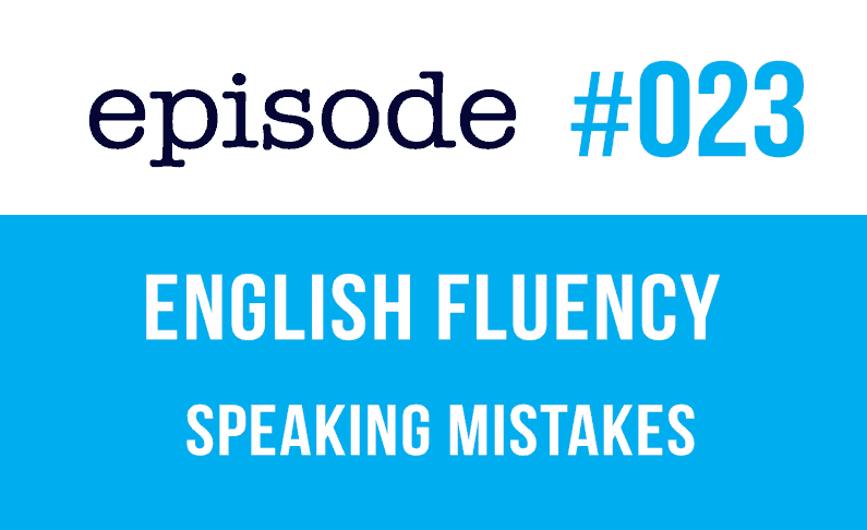 #023 English Fluency – Mistakes when you speak English
