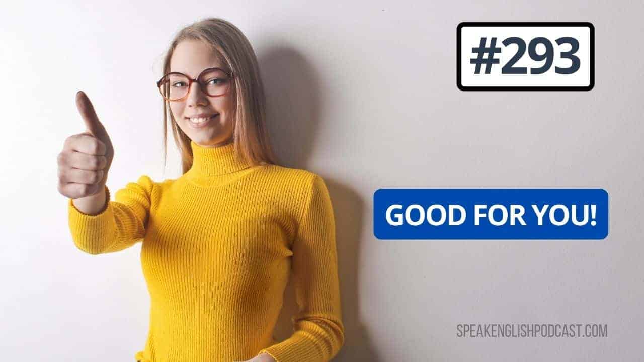 #293 English expressions – Good for you!