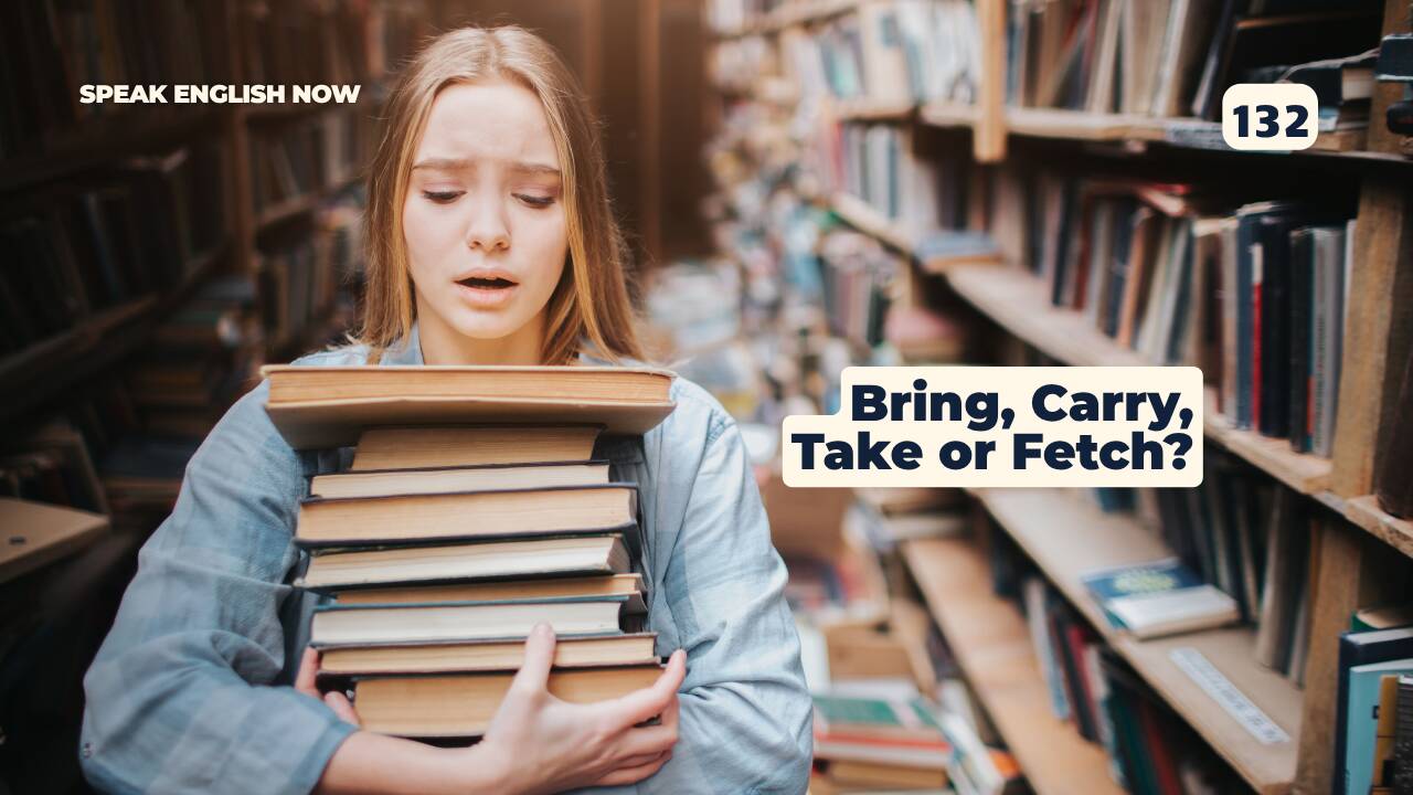 132 Bring, Carry, Take or Fetch?